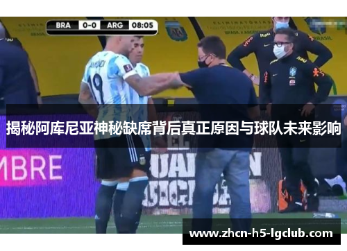 揭秘阿库尼亚神秘缺席背后真正原因与球队未来影响