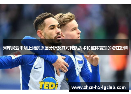 阿库尼亚未能上场的原因分析及其对球队战术和整体表现的潜在影响