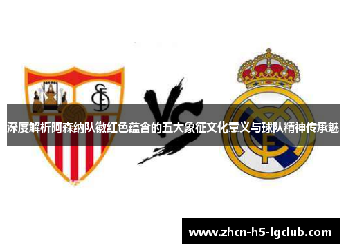 深度解析阿森纳队徽红色蕴含的五大象征文化意义与球队精神传承魅
