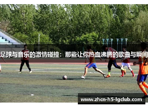 足球与音乐的激情碰撞：那些让你热血沸腾的歌曲与瞬间