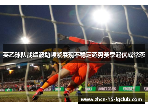 英乙球队战绩波动频繁展现不稳定态势赛季起伏成常态