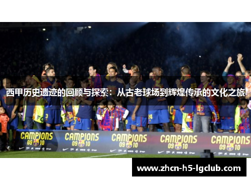 西甲历史遗迹的回顾与探索：从古老球场到辉煌传承的文化之旅