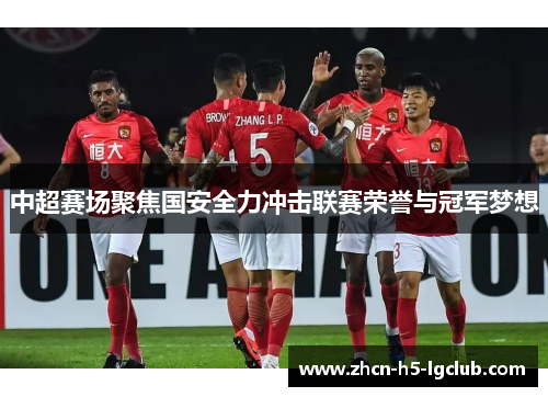 中超赛场聚焦国安全力冲击联赛荣誉与冠军梦想