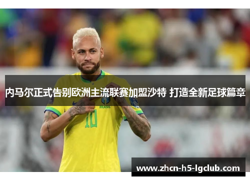 内马尔正式告别欧洲主流联赛加盟沙特 打造全新足球篇章