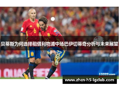 贝蒂斯为何选择租借利物浦中场巴伊切蒂奇分析与未来展望